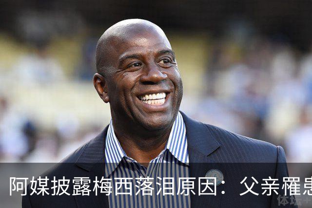 阿媒披露梅西落泪原因：父亲罹患结肠癌 近期病情恶化